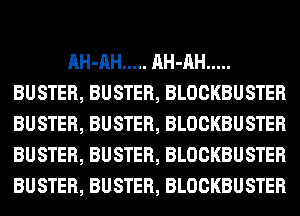 AH-AH ..... AH-AH .....
BUSTER, BUSTER, BLOCKBUSTER
BUSTER, BUSTER, BLOCKBUSTER
BUSTER, BUSTER, BLOCKBUSTER
BUSTER, BUSTER, BLOCKBUSTER