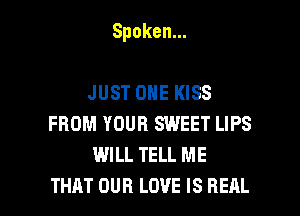 Spoken.

JUSTONEIHSS
FROM YOUR SWEET LIPS
WILL TELL ME

THAT OUR LOVE IS REAL l