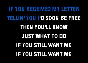 IF YOU RECEIVED MY LETTER
TELLIH' YOU I'D 800 BE FREE
THEN YOU'LL KNOW
JUST WHAT TO DO
IF YOU STILL WANT ME
IF YOU STILL WANT ME