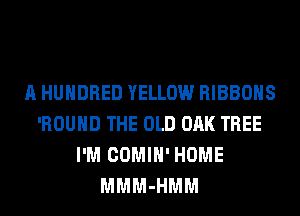 A HUNDRED YELLOW RIBBOHS
'ROUHD THE OLD OAK TREE
I'M COMIH' HOME
MMM-HMM