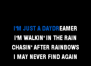I'M JUST A DMDREAMER
I'M WALKIN' IN THE RAIN
CHASIH' AFTER RAINBOWS
I MAY NEVER FIHD AGAIN