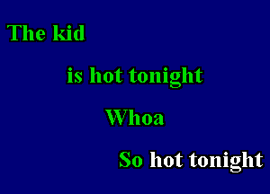 The kid

is hot tonight

W 11021

So hot tonight