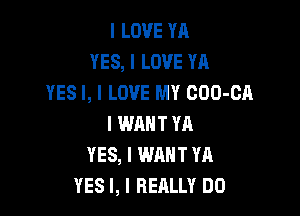 I LOVE YA
YES, I LOVE YA
YES I, I LOVE MY COO-CA

I WANT YA
YES, I WANT YA
YES I, I REALLY DO