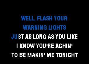 WELL, FLASH YOUR
WARNING LIGHTS
JUST AS LONG AS YOU LIKE
I KNOW YOU'RE ACHIH'
TO BE MAKIH' ME TONIGHT