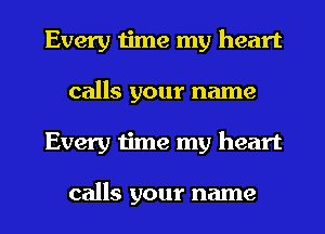 Every time my heart
calls your name
Every time my heart

calls your name