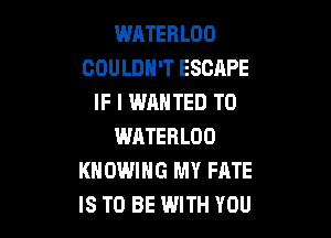 WATERLOO
COULDN'T ESCAPE
IF I WANTED TO

WATERLOO
KNOWIHG MY FATE
IS TO BE WITH YOU