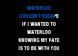 WATERLOO
COULDN'T ESCAPE
IF I WANTED TO

WATERLOO
KNOWIHG MY FATE
IS TO BE WITH YOU