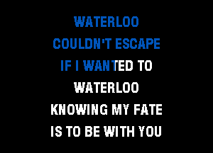 WATERLOO
COULDN'T ESCAPE
IF I WANTED TO

WATERLOO
KNOWIHG MY FATE
IS TO BE WITH YOU