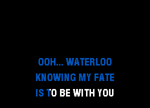 00H... WATERLOO
KHOWIHG MY FATE
IS TO BE WITH YOU