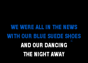 WE WERE ALL IN THE NEWS
WITH OUR BLUE SUEDE SHOES
AND OUR nnncmc
THE NIGHT AWAY