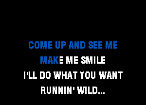 COME UPAHD SEE ME

MRKE ME SMILE
I'LL DO WHAT YOU WANT
BUHHIH' WILD...