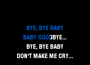 BYE, BYE BABY

BABY GOODBYE...
BYE, BYE BABY
DON'T MAKE ME CRY...