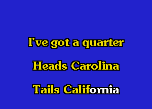 I've got a quarter

Heads Carolina

Tails California