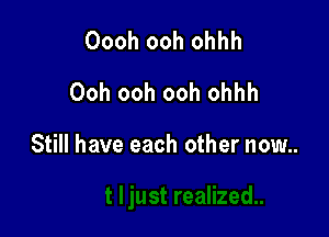 Oooh ooh ohhh
Ooh ooh ooh ohhh

Still have each other now..