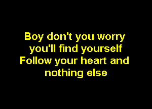 Boy don't you worry
you'll find yourself

Follow your heart and
nothing else