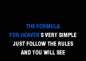 THE FORMULA
FOR HEAVEH'S VERY SIMPLE
JUST FOLLOW THE RULES
AND YOU WILL SEE