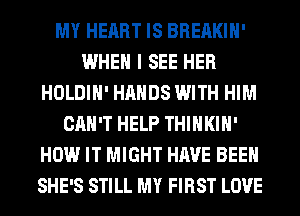 MY HEART IS BREAKIH'
WHEN I SEE HER
HOLDIH' HANDS WITH HIM
CAN'T HELP THIHKIH'
HOW IT MIGHT HAVE BEEN
SHE'S STILL MY FIRST LOVE