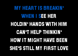 MY HEART IS BREAKIH'
WHEN I SEE HER
HOLDIH' HANDS WITH HIM
CAN'T HELP THIHKIH'
HOW IT MIGHT HAVE BEEN
SHE'S STILL MY FIRST LOVE