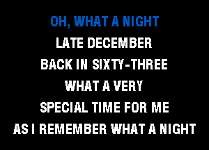0H, WHAT A NIGHT
LATE DECEMBER
BACK IN SIXTY-THREE
WHAT A VERY
SPECIAL TIME FOR ME
AS I REMEMBER WHAT A NIGHT