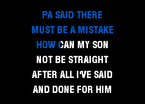 PA SAID THERE
MUST BE A MISTAKE
HOW CAN MY SON
NOT BE STRAIGHT
AFTER ALL WE SAID

AND DONE FOR HIM l