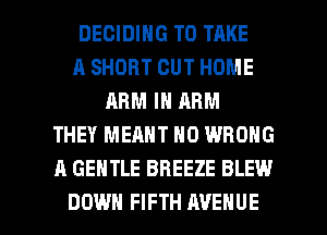 DECIDING TO TAKE
A SHORT CUT HOME
ABM IN ABM
THEY MEANT N0 WRONG
A GENTLE BREEZE BLEW

DOWN FIFTH AVENUE l