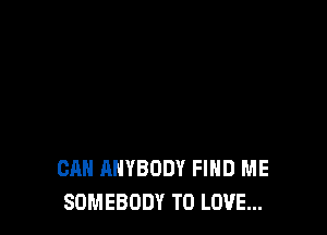 CAN ANYBODY FIND ME
SOMEBODY TO LOVE...