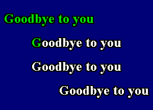 Goodbye to you
Goodbye to you

Goodbye to you

Goodbye to you