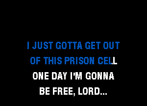 I JUST GOTTA GET OUT

OF THIS PRISON CELL
ONE DAY I'M GONNA
BE FREE, LORD...