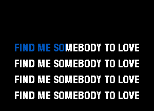 FIND ME SOMEBODY TO LOVE
FIND ME SOMEBODY TO LOVE
FIND ME SOMEBODY TO LOVE
FIND ME SOMEBODY TO LOVE