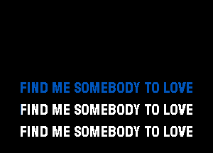 FIND ME SOMEBODY TO LOVE
FIND ME SOMEBODY TO LOVE
FIND ME SOMEBODY TO LOVE