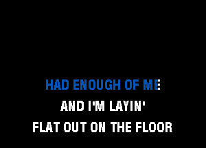 HAD ENOUGH OF ME
AND I'M LRYIH'
FLAT OUT ON THE FLOOR