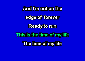 And Pm out on the
edge of forever

Ready to run

This is the time of my life

The time of my life