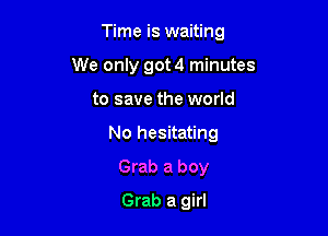 Time is waiting
We only got 4 minutes

to save the world

No hesitating

Grab a boy
Grab a girl