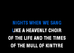 NIGHTS WHEN WE SANG
LIKE A HEAVEHLY CHOIR
OF THE LIFE AND THE TIMES
OF THE MULL 0F KIHTYRE