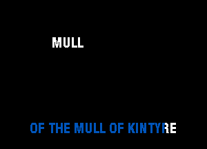 OF THE MULL 0F KIHTYRE