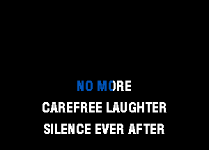 NO MORE
CAREFREE LAUGHTEFI
SILENCE EVER AFTER