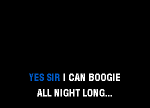 YES SIB I CAN BOOGIE
ALL NIGHT LONG...