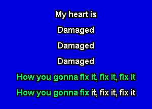 My heart is
Damaged
Damaged

Damaged

How you gonna fix it, fix it, fix it

How you gonna fix it, fix it, fix it