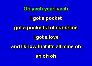 Oh yeah yeah yeah
I got a pocket

got a pocketful of sunshine

I got a love
and I know that it's all mine oh
ah oh oh