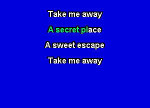 Take me away
A secret place

A sweet escape

Take me away