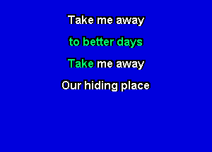 Take me away

to better days

Take me away

Our hiding place