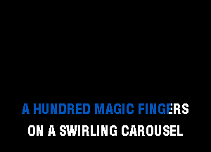 A HUNDRED MAGIC FINGERS
ON A SWIRLIHG CAROUSEL
