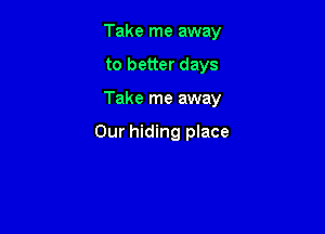 Take me away

to better days

Take me away

Our hiding place