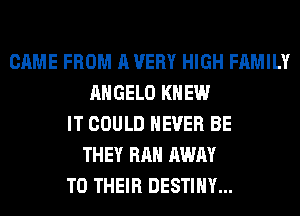 CAME FROM A VERY HIGH FAMILY
ANGELO KNEW
IT COULD NEVER BE
THEY RAH AWAY
TO THEIR DESTINY...