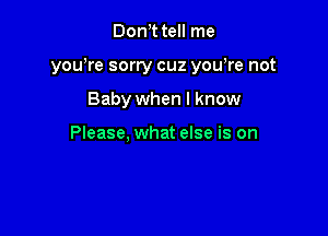 Don t tell me

you)re sorry cuz yowre not

Baby when I know

Please, what else is on