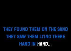 THEY FOUND THEM ON THE SAND
THEY SAW THEM LYING THERE
HAND IN HAND...