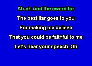 Ah-oh And the award for
The best liar goes to you
For making me believe

That you could be faithful to me

Let's hear your speech, 0h