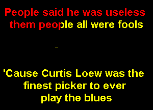 People said he was useless
them people all were fools

'Cause Curtis Loew was the
finest picker to ever
play the blues