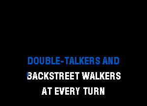 DOUBLE-TALKERS AND
BACKSTREET WALKERS
AT EVERY TURN