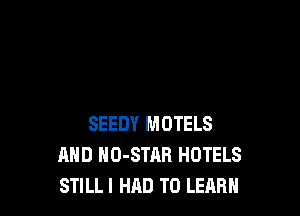 SEEDY MOTELS
AND HO-STAR HOTELS
STILLI HAD TO LEARN